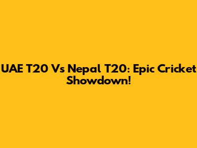 UAE T20 Vs Nepal T20: Epic Cricket Showdown!