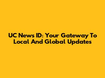 UC News ID: Your Gateway To Local And Global Updates