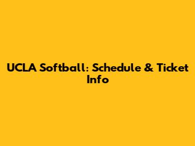 UCLA Softball: Schedule & Ticket Info