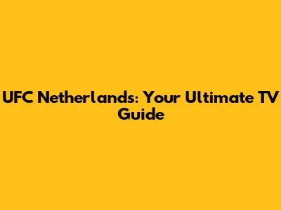 UFC Netherlands: Your Ultimate TV Guide