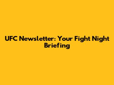 UFC Newsletter: Your Fight Night Briefing