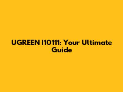 UGREEN I10111: Your Ultimate Guide