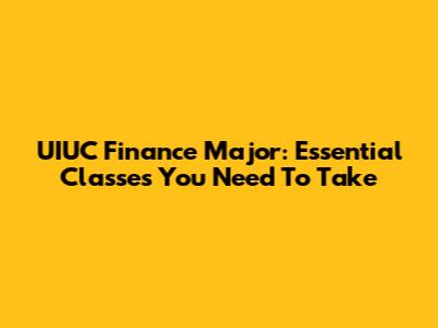 UIUC Finance Major: Essential Classes You Need To Take