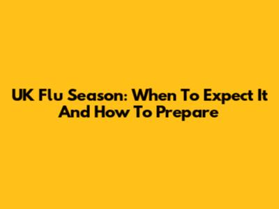 UK Flu Season: When To Expect It And How To Prepare