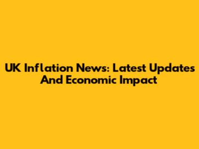 UK Inflation News: Latest Updates And Economic Impact