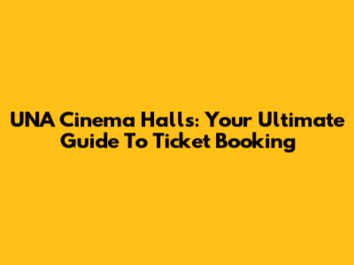 UNA Cinema Halls: Your Ultimate Guide To Ticket Booking