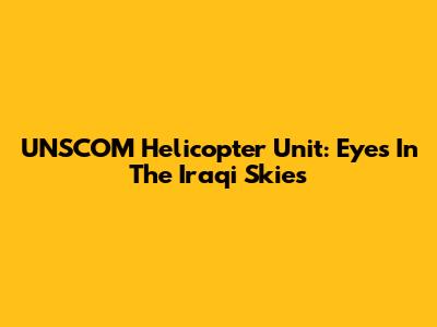UNSCOM Helicopter Unit: Eyes In The Iraqi Skies