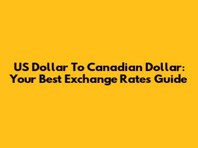 US Dollar To Canadian Dollar: Your Best Exchange Rates Guide