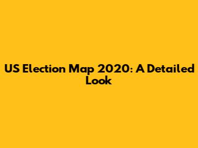 US Election Map 2020: A Detailed Look