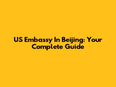 US Embassy In Beijing: Your Complete Guide