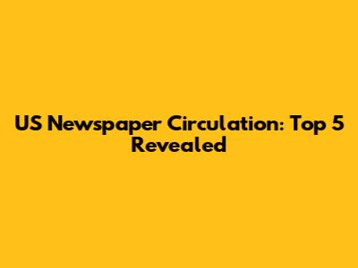 US Newspaper Circulation: Top 5 Revealed