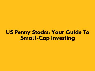 US Penny Stocks: Your Guide To Small-Cap Investing