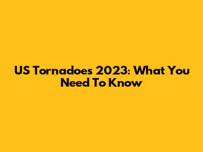 US Tornadoes 2023: What You Need To Know