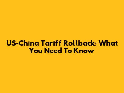 US-China Tariff Rollback: What You Need To Know