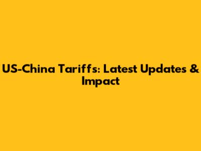 US-China Tariffs: Latest Updates & Impact