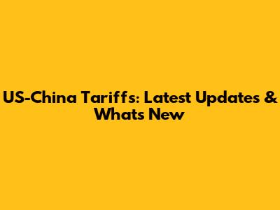 US-China Tariffs: Latest Updates & What's New