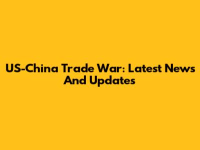 US-China Trade War: Latest News And Updates