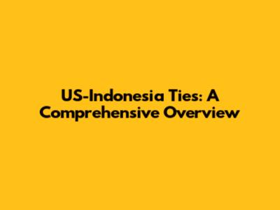 US-Indonesia Ties: A Comprehensive Overview