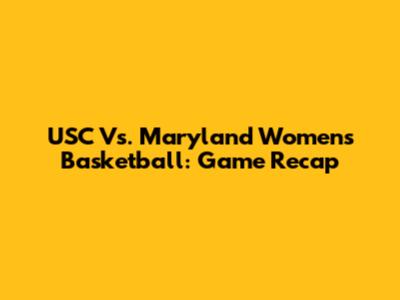 USC Vs. Maryland Women's Basketball: Game Recap