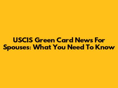 USCIS Green Card News For Spouses: What You Need To Know