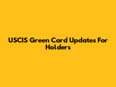 USCIS Green Card Updates For Holders