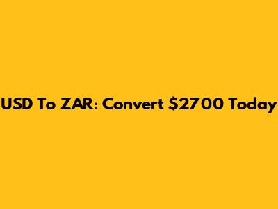 USD To ZAR: Convert $2700 Today