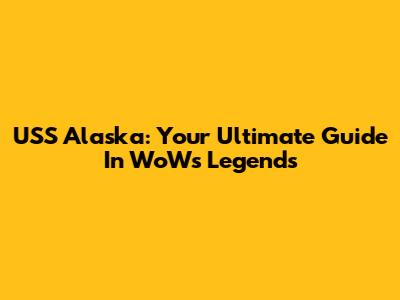 USS Alaska: Your Ultimate Guide In WoWs Legends