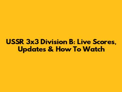 USSR 3x3 Division B: Live Scores, Updates & How To Watch
