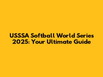 USSSA Softball World Series 2025: Your Ultimate Guide