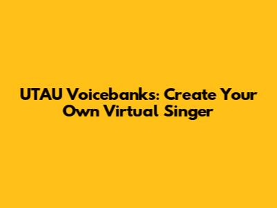 UTAU Voicebanks: Create Your Own Virtual Singer