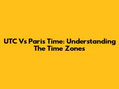 UTC Vs Paris Time: Understanding The Time Zones