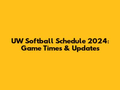UW Softball Schedule 2024: Game Times & Updates