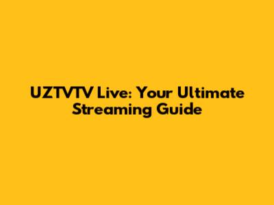 UZTVTV Live: Your Ultimate Streaming Guide