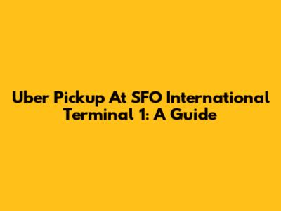 Uber Pickup At SFO International Terminal 1: A Guide