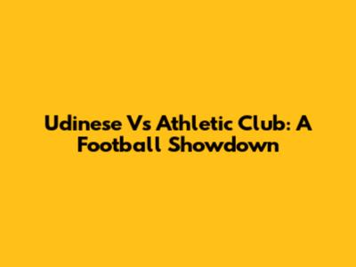 Udinese Vs Athletic Club: A Football Showdown