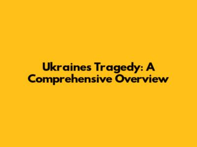 Ukraine's Tragedy: A Comprehensive Overview