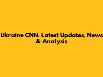 Ukraine CNN: Latest Updates, News & Analysis