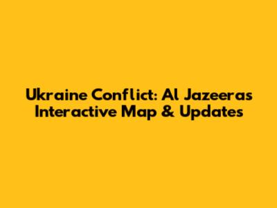 Ukraine Conflict: Al Jazeera's Interactive Map & Updates