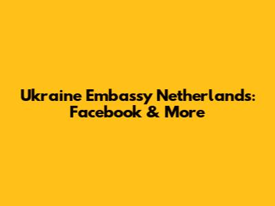 Ukraine Embassy Netherlands: Facebook & More