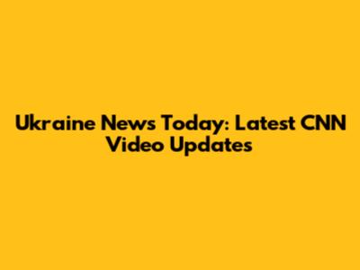 Ukraine News Today: Latest CNN Video Updates