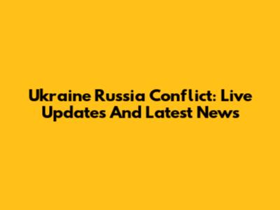 Ukraine Russia Conflict: Live Updates And Latest News