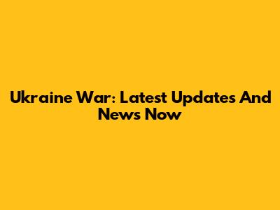 Ukraine War: Latest Updates And News Now