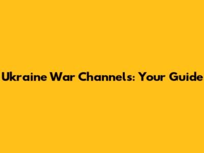 Ukraine War Channels: Your Guide
