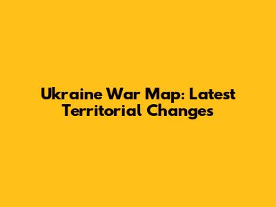 Ukraine War Map: Latest Territorial Changes