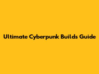 Ultimate Cyberpunk Builds Guide