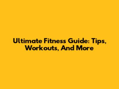 Ultimate Fitness Guide: Tips, Workouts, And More