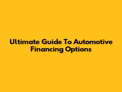 Ultimate Guide To Automotive Financing Options