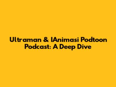 Ultraman & IAnimasi Podtoon Podcast: A Deep Dive