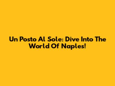 Un Posto Al Sole: Dive Into The World Of Naples!