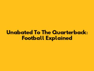 Unabated To The Quarterback: Football Explained